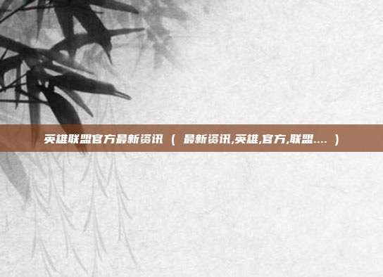 英雄联盟官方最新资讯 ( 最新资讯,英雄,官方,联盟.... )