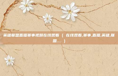 英雄联盟直播赛事视频在线观看 ( 在线观看,赛事,直播,英雄,联盟.... )