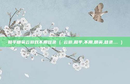 和平精英云游戏不用登录 ( 云游,和平,不用,精英,登录.... )