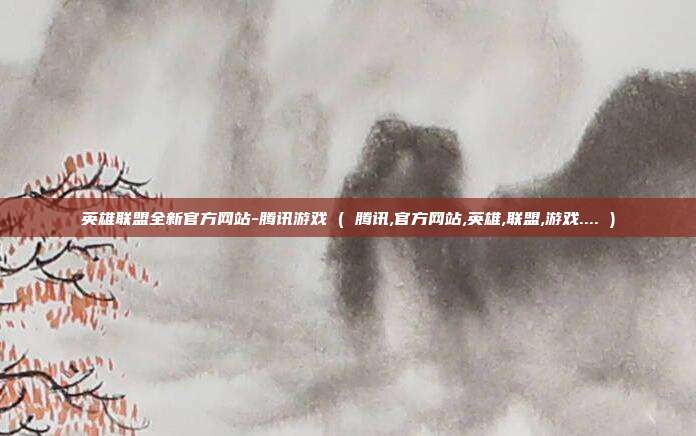 英雄联盟全新官方网站-腾讯游戏 ( 腾讯,官方网站,英雄,联盟,游戏.... )