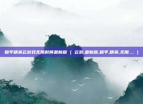 和平精英云游戏无限时间最新版 ( 云游,最新版,和平,精英,无限.... )