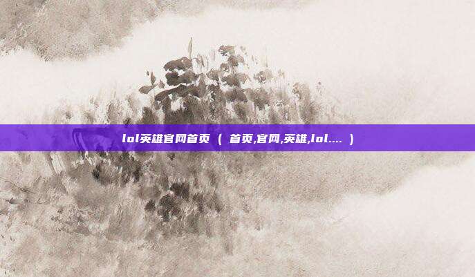 lol英雄官网首页 ( 首页,官网,英雄,lol.... )