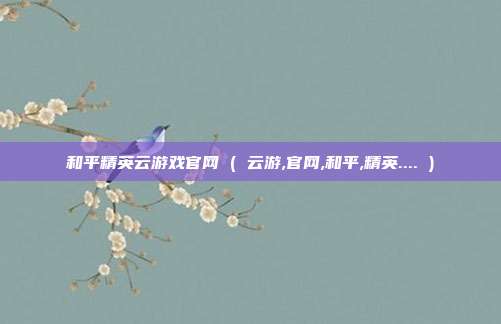 和平精英云游戏官网 ( 云游,官网,和平,精英.... )