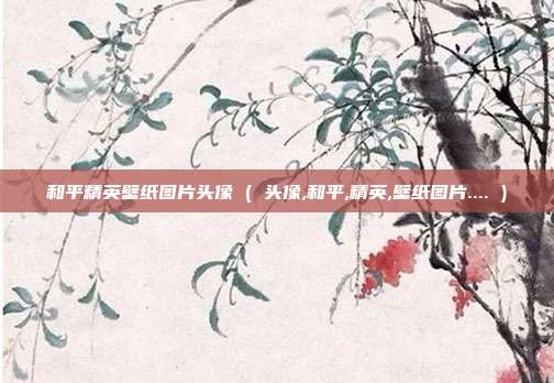 和平精英壁纸图片头像 ( 头像,和平,精英,壁纸图片.... )