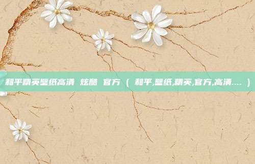 和平精英壁纸高清 炫酷 官方 ( 和平,壁纸,精英,官方,高清.... )