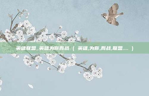 英雄联盟_英雄为你而战 ( 英雄,为你,而战,联盟.... )