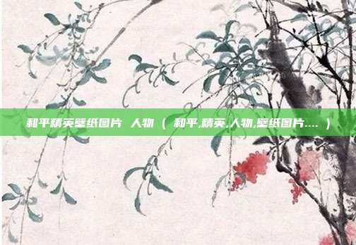和平精英壁纸图片 人物 ( 和平,精英,人物,壁纸图片.... )