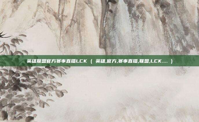 英雄联盟官方赛事直播LCK ( 英雄,官方,赛事直播,联盟,LCK.... )