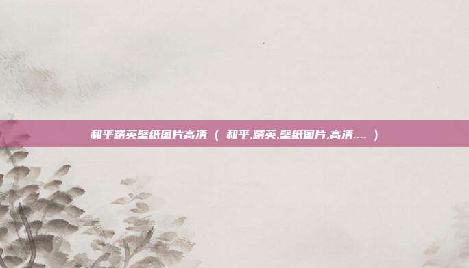 和平精英壁纸图片高清 ( 和平,精英,壁纸图片,高清.... )