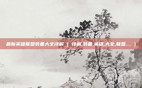 最新英雄联盟装备大全详解 ( 详解,装备,英雄,大全,联盟.... )