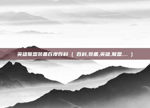 英雄联盟装备百度百科 ( 百科,装备,英雄,联盟.... )