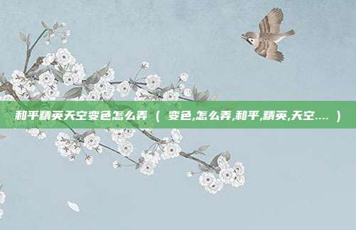 和平精英天空变色怎么弄 ( 变色,怎么弄,和平,精英,天空.... )