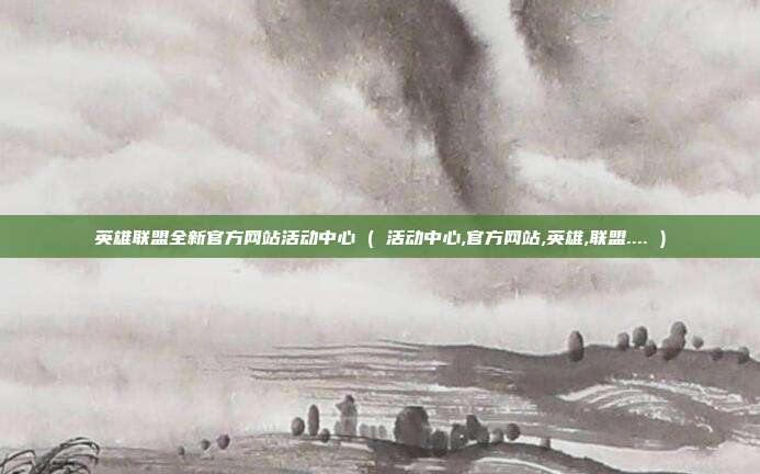 英雄联盟全新官方网站活动中心 ( 活动中心,官方网站,英雄,联盟.... )