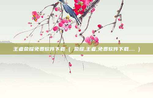 王者荣耀免费软件下载 ( 荣耀,王者,免费软件下载.... )