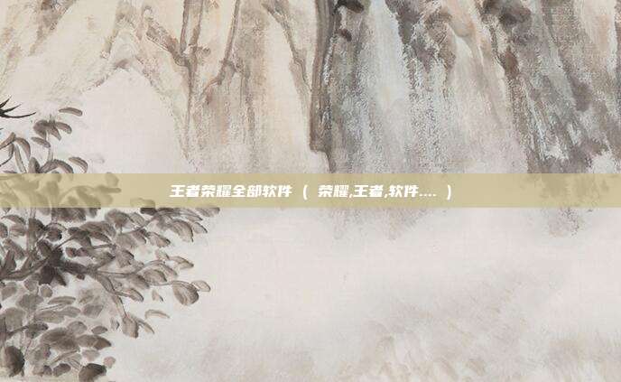 王者荣耀全部软件 ( 荣耀,王者,软件.... )