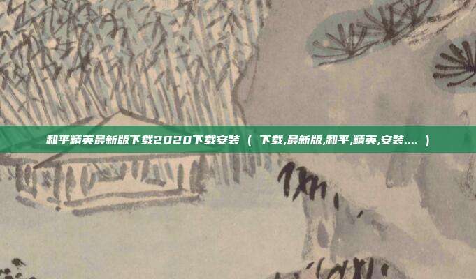 和平精英最新版下载2020下载安装 ( 下载,最新版,和平,精英,安装.... )