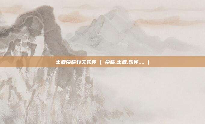 王者荣耀有关软件 ( 荣耀,王者,软件.... )