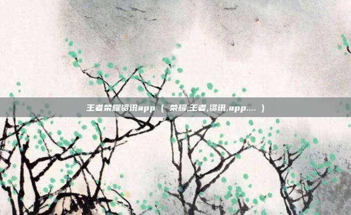 王者荣耀资讯app ( 荣耀,王者,资讯,app.... )