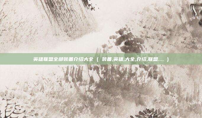英雄联盟全部装备介绍大全 ( 装备,英雄,大全,介绍,联盟.... )