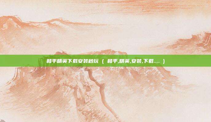 和平精英下载安装秒玩 ( 和平,精英,安装,下载.... )