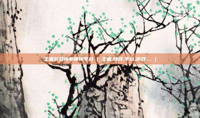 王者游戏接单赚钱平台 ( 王者,赚钱,平台,游戏.... )