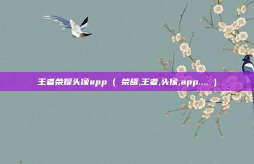 王者荣耀头像app ( 荣耀,王者,头像,app.... )