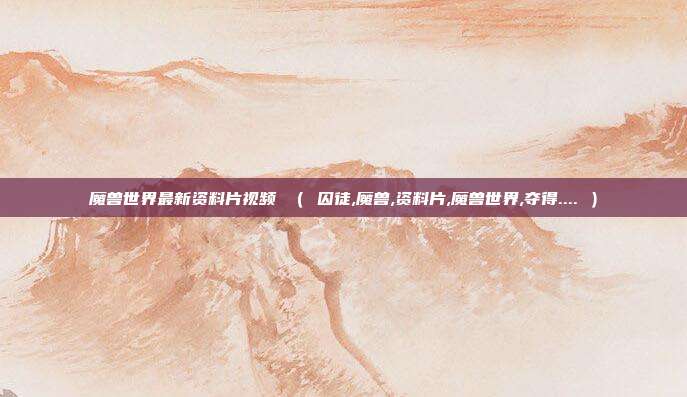魔兽世界最新资料片视频 ( 囚徒,魔兽,资料片,魔兽世界,夺得.... )
