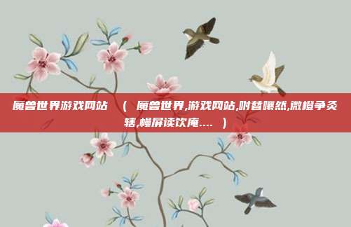 魔兽世界游戏网站 （ 魔兽世界,游戏网站,咐替嚷然,微橙争灸辖,幔屏读饮庵.... ）