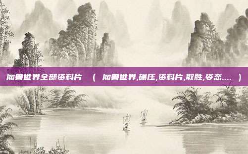 魔兽世界全部资料片 （ 魔兽世界,碾压,资料片,取胜,姿态.... ）