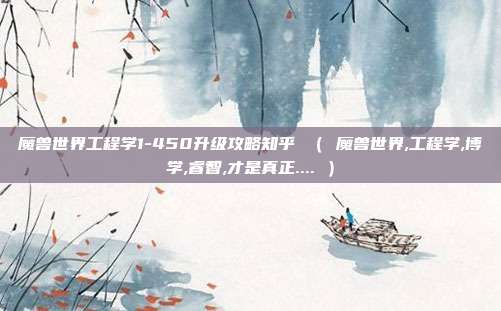 魔兽世界工程学1-450升级攻略知乎 （ 魔兽世界,工程学,博学,睿智,才是真正.... ）