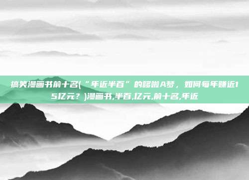 搞笑漫画书前十名(“年近半百”的哆啦A梦，如何每年赚近15亿元？)漫画书,半百,亿元,前十名,年近