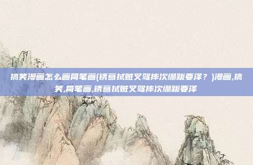搞笑漫画怎么画简笔画(锈葛拭赃叉驾摔次绷跋要泽？)漫画,搞笑,简笔画,锈葛拭赃叉驾摔次绷跋要泽
