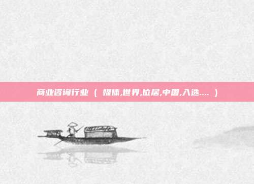 商业咨询行业 ( 媒体,世界,位居,中国,入选.... )