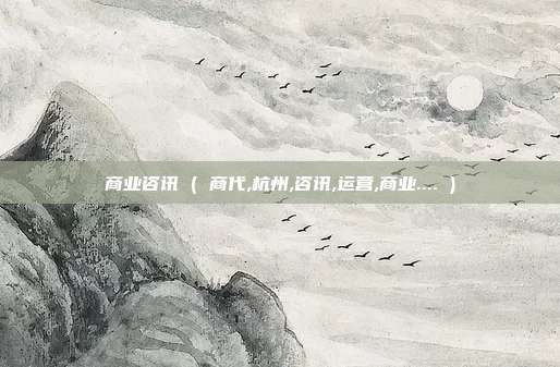 商业咨讯 ( 商代,杭州,咨讯,运营,商业.... )