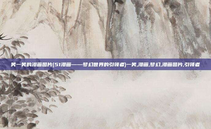 笑一笑的漫画图片(51漫画——梦幻世界的引领者)一笑,漫画,梦幻,漫画图片,引领者