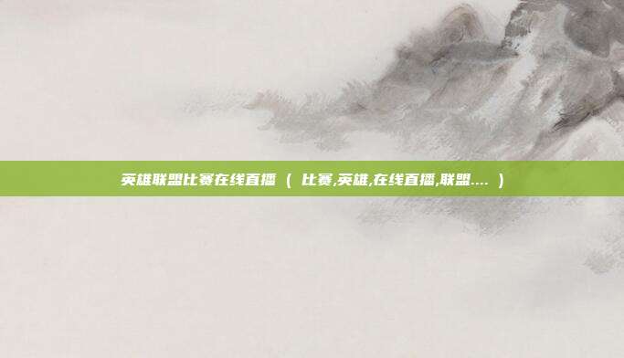 英雄联盟比赛在线直播 ( 比赛,英雄,在线直播,联盟.... )