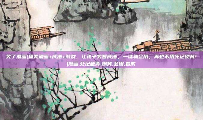 笑了漫画(爆笑漫画+成语+游戏，让孩子笑看成语，一读就会用，再也不用死记硬背!)漫画,死记硬背,爆笑,会用,看成