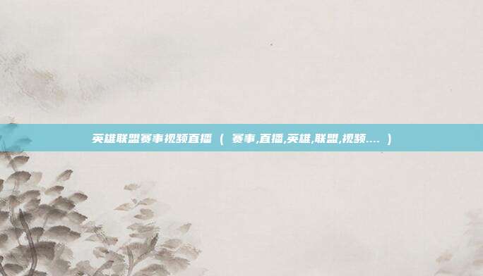 英雄联盟赛事视频直播 ( 赛事,直播,英雄,联盟,视频.... )