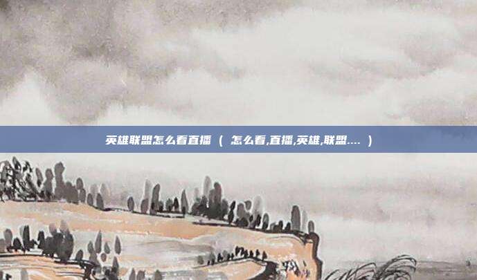 英雄联盟怎么看直播 ( 怎么看,直播,英雄,联盟.... )