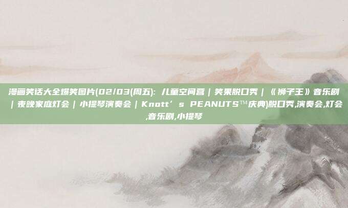 漫画笑话大全爆笑图片(02/03(周五): 儿童空间营｜笑果脱口秀｜《狮子王》音乐剧｜夜晚家庭灯会｜小提琴演奏会｜Knott’s PEANUTS™庆典)脱口秀,演奏会,灯会,音乐剧,小提琴