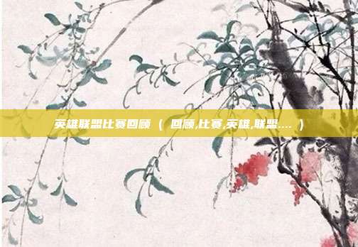 英雄联盟比赛回顾 ( 回顾,比赛,英雄,联盟.... )