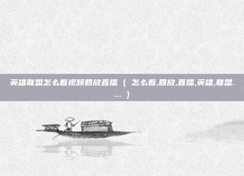 英雄联盟怎么看视频回放直播 ( 怎么看,回放,直播,英雄,联盟.... )