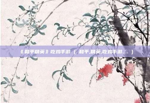 《和平精英》吃鸡手游 ( 和平,精英,吃鸡手游.... )