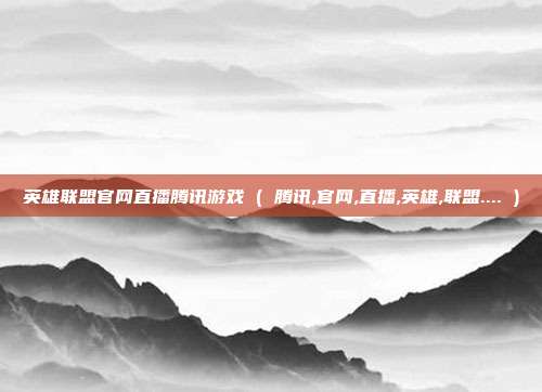 英雄联盟官网直播腾讯游戏 ( 腾讯,官网,直播,英雄,联盟.... )