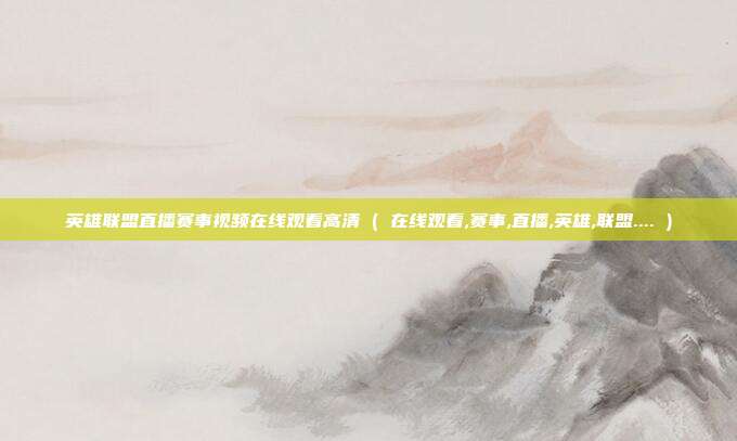 英雄联盟直播赛事视频在线观看高清 ( 在线观看,赛事,直播,英雄,联盟.... )