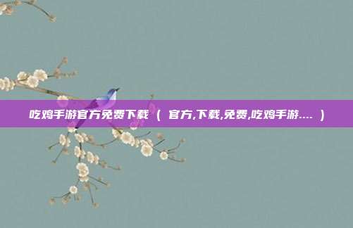 吃鸡手游官方免费下载 ( 官方,下载,免费,吃鸡手游.... )
