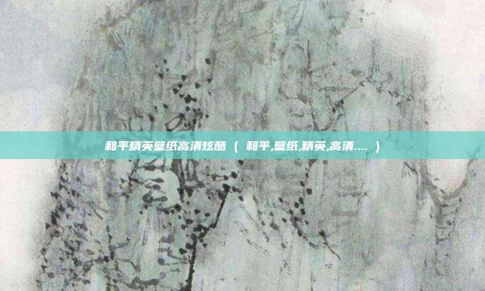 和平精英壁纸高清炫酷 ( 和平,壁纸,精英,高清.... )