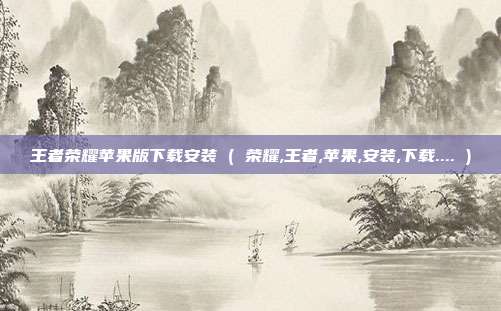 王者荣耀苹果版下载安装 ( 荣耀,王者,苹果,安装,下载.... )