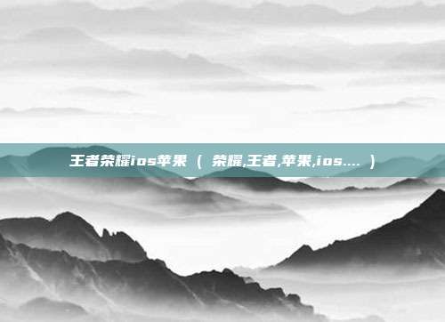 王者荣耀ios苹果 ( 荣耀,王者,苹果,ios.... )