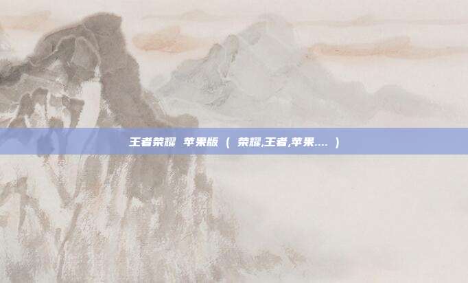 王者荣耀 苹果版 ( 荣耀,王者,苹果.... )
